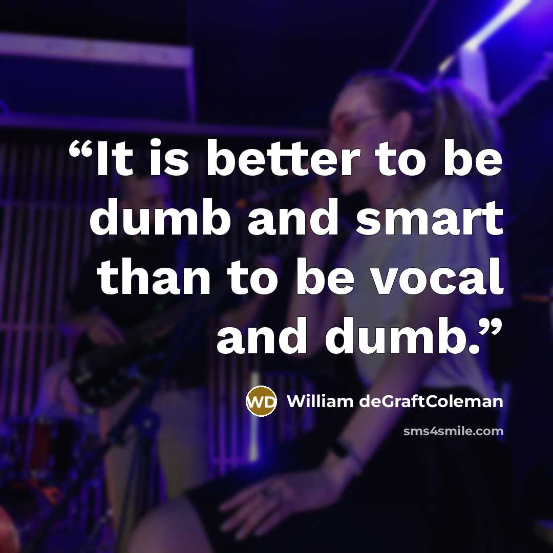 “It is better to be dumb and smart than to be vocal and dumb.” quote by William deGraftColeman