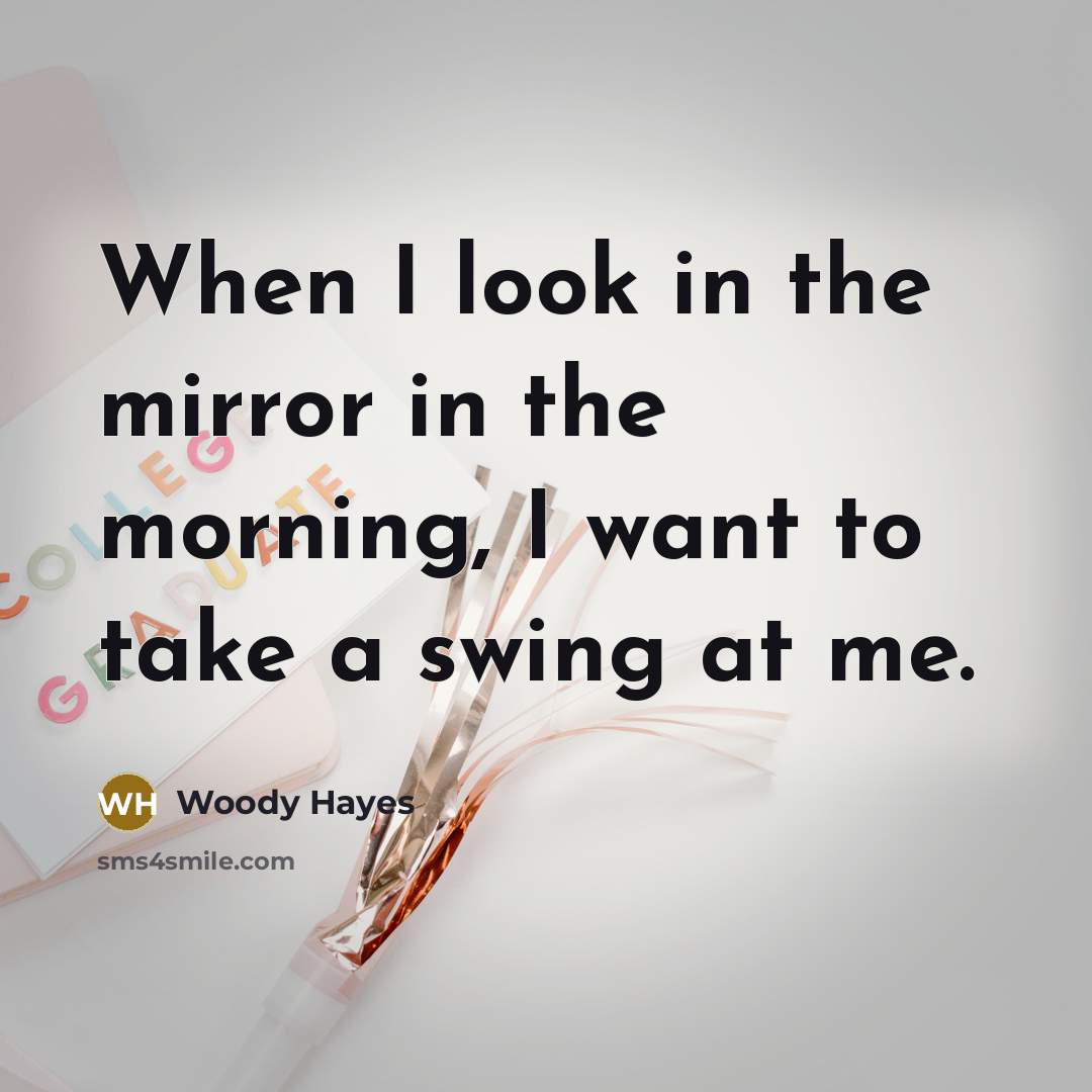 “When I look in the mirror in the morning, I…” quote by Woody Hayes