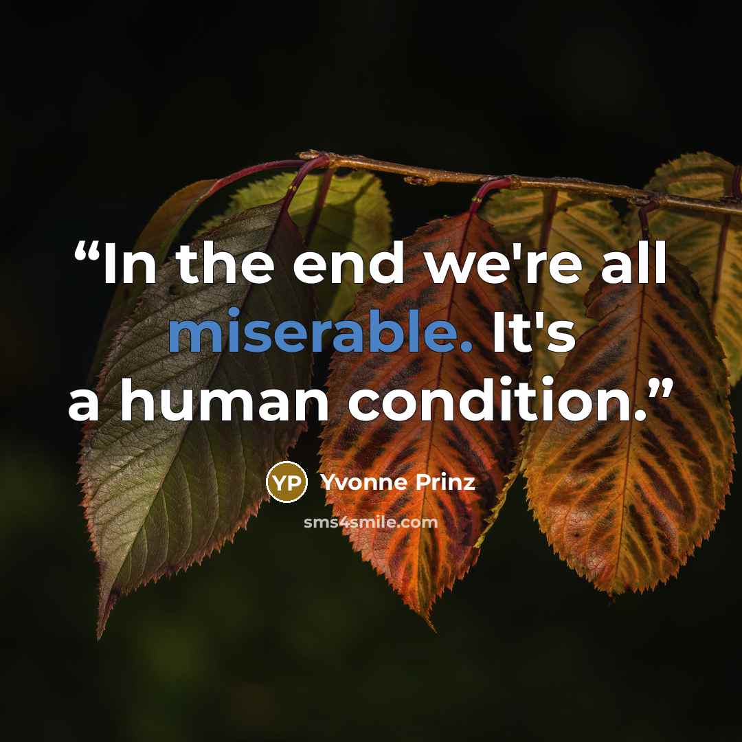 “In the end we're all miserable. It's a human condition.” quote by Yvonne Prinz
