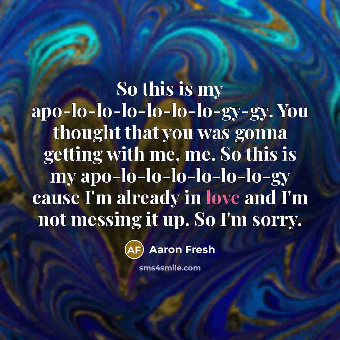 “So this is my apo-lo-lo-lo-lo-lo-lo-gy-gy. You thought that you was…” quote by Aaron Fresh