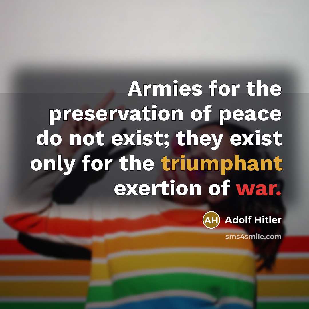 “Armies for the preservation of peace do not exist; they exist only for the triumphant exertion of war.” quote by Adolf Hitler