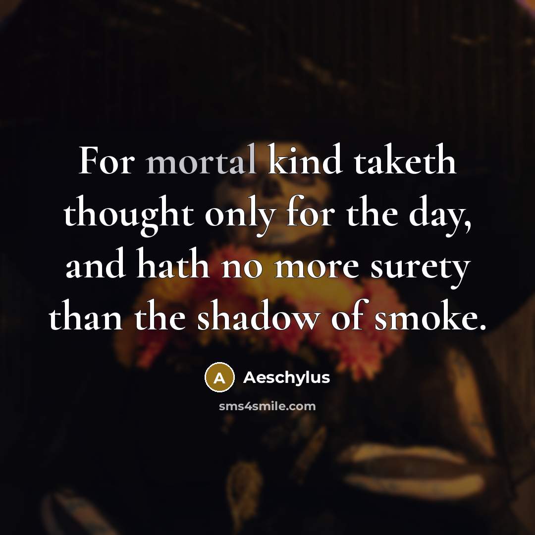 “For mortal kind taketh thought only for the day, and…” quote by Aeschylus