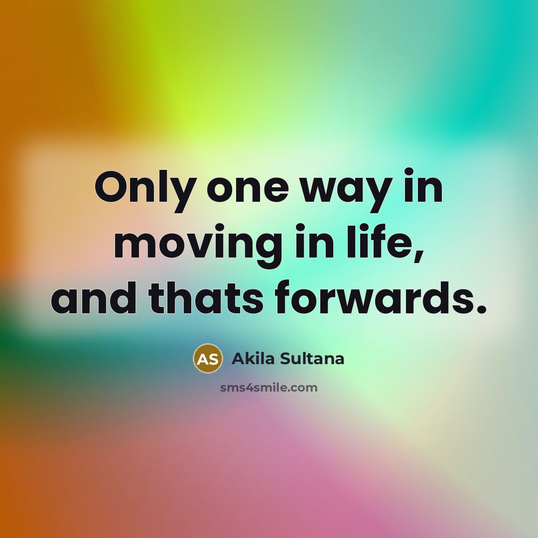 “Only one way in moving in life, and thats forwards.” quote by Akila Sultana