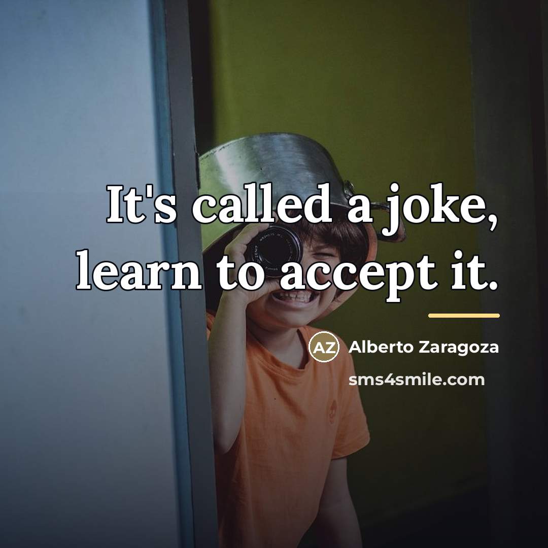 “It's called a joke, learn to accept it.…” quote by Alberto Zaragoza
