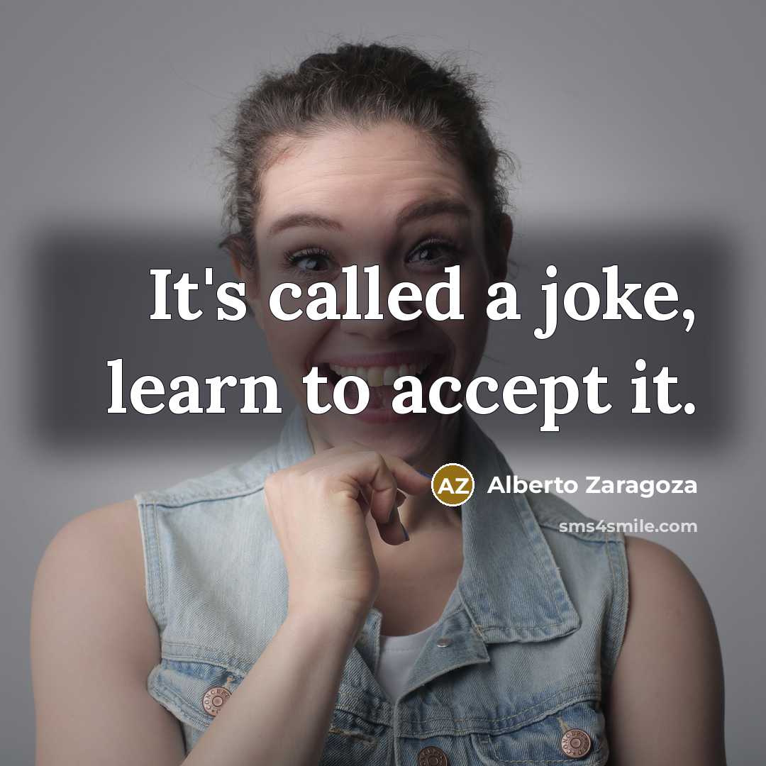 “It's called a joke, learn to accept it.” quote by Alberto Zaragoza