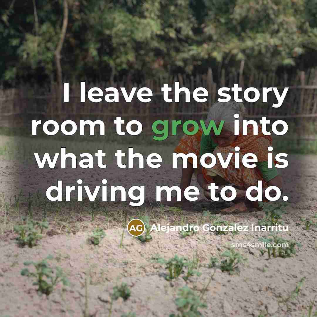 “I leave the story room to grow into what the…” quote by Alejandro Gonzalez Inarritu