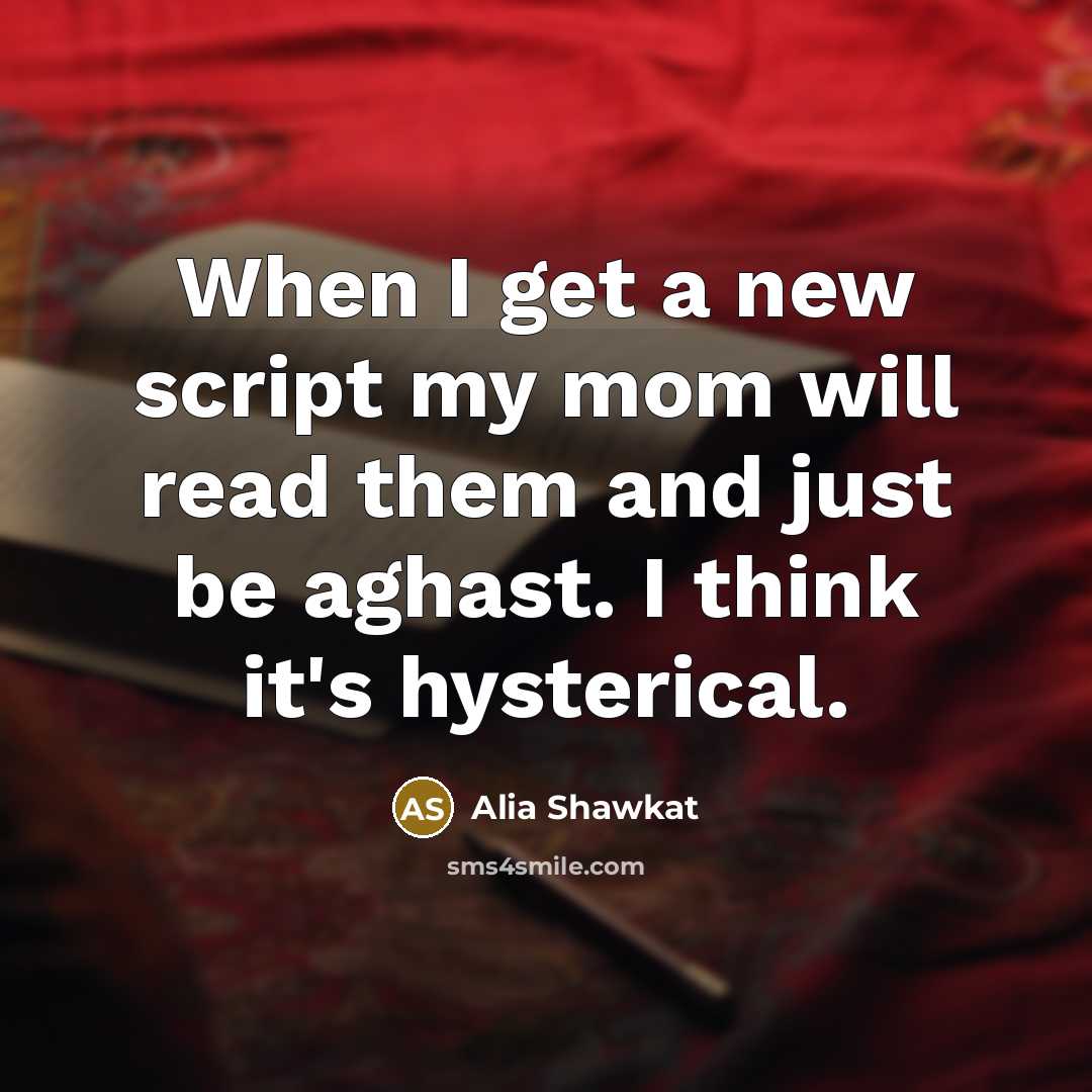 “When I get a new script my mom will read them and just be aghast. I think it's hysterical.” quote by Alia Shawkat
