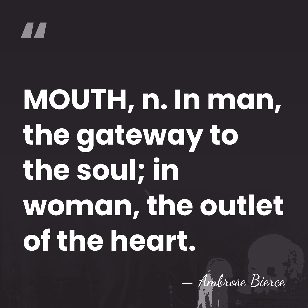 MOUTH, n. In man, the gateway to the soul; in woman, the&hellip; - Ambrose Bierce