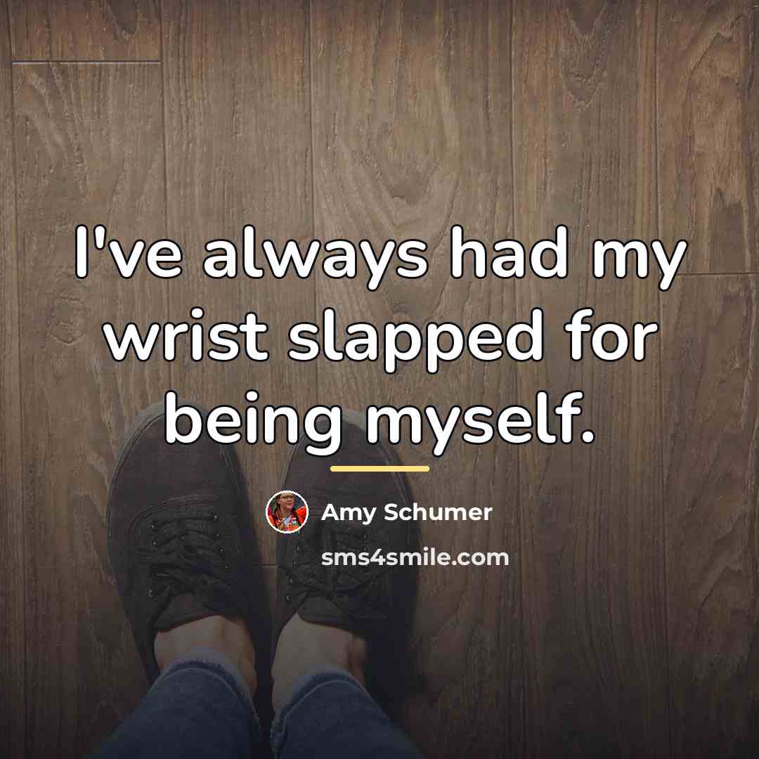“I've always had my wrist slapped for being myself.…” quote by Amy Schumer
