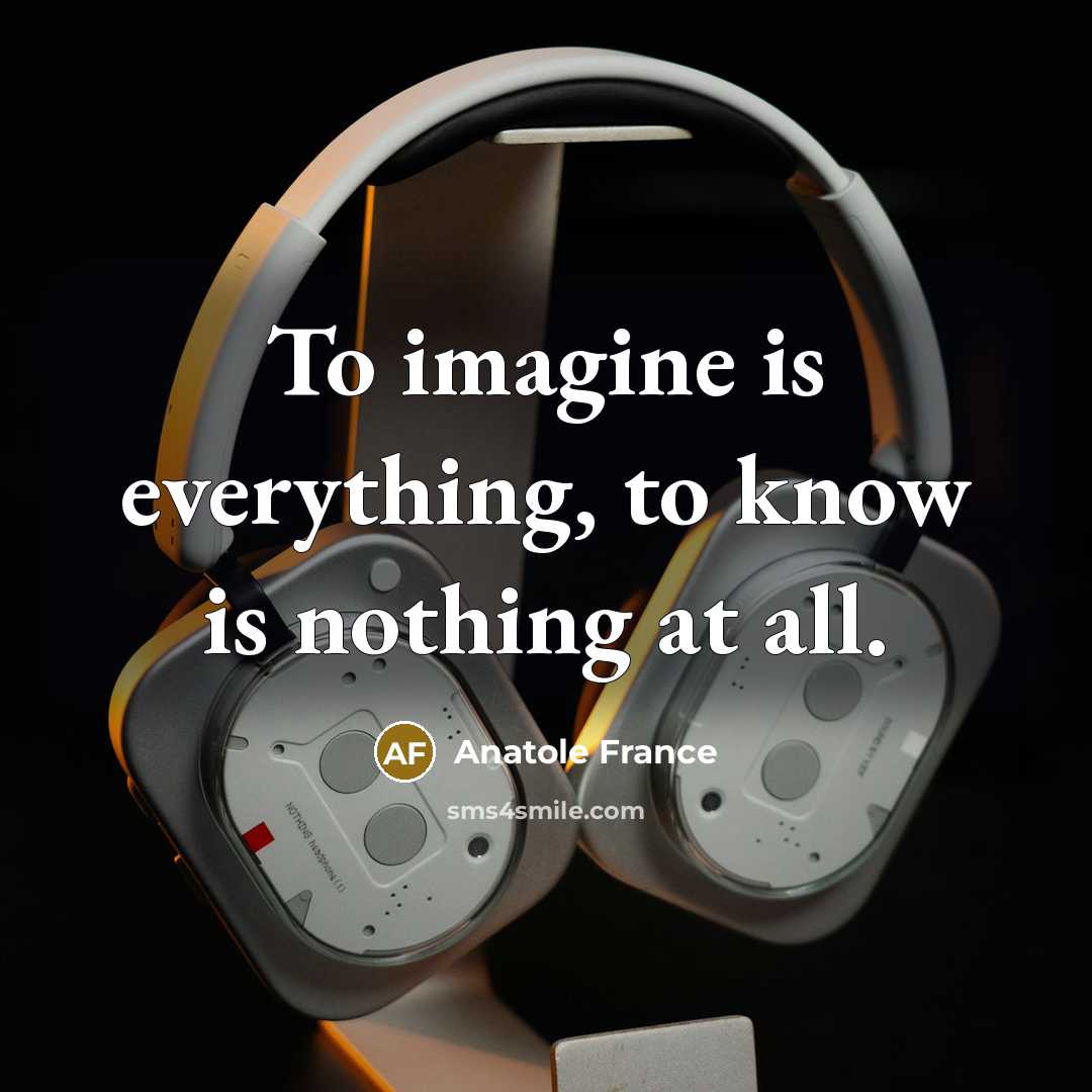 “To imagine is everything, to know is nothing at all.…” quote by Anatole France