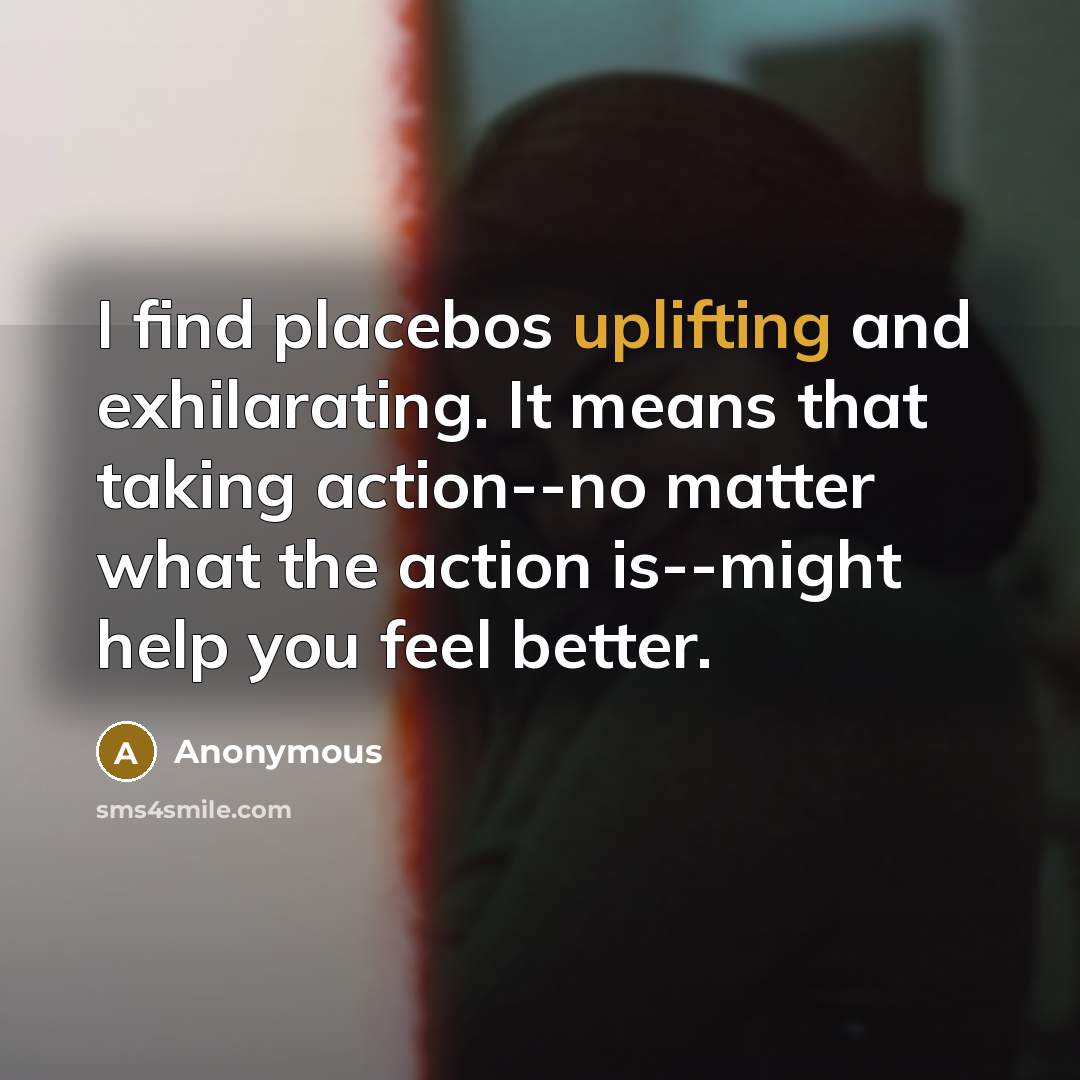“I find placebos uplifting and exhilarating. It means that taking…” quote by Anonymous
