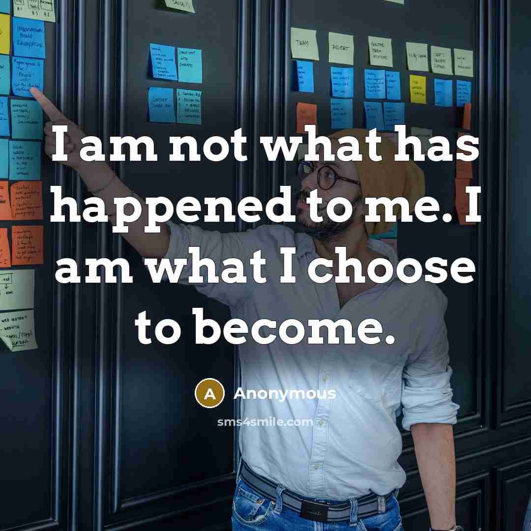 “I am not what has happened to me. I am what I choose to become.” quote by Anonymous