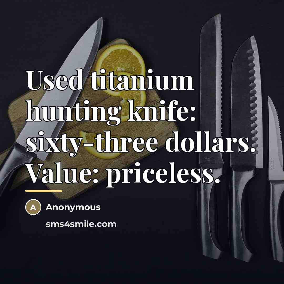 “Used titanium hunting knife: sixty-three dollars. Value: priceless.…” quote by Anonymous