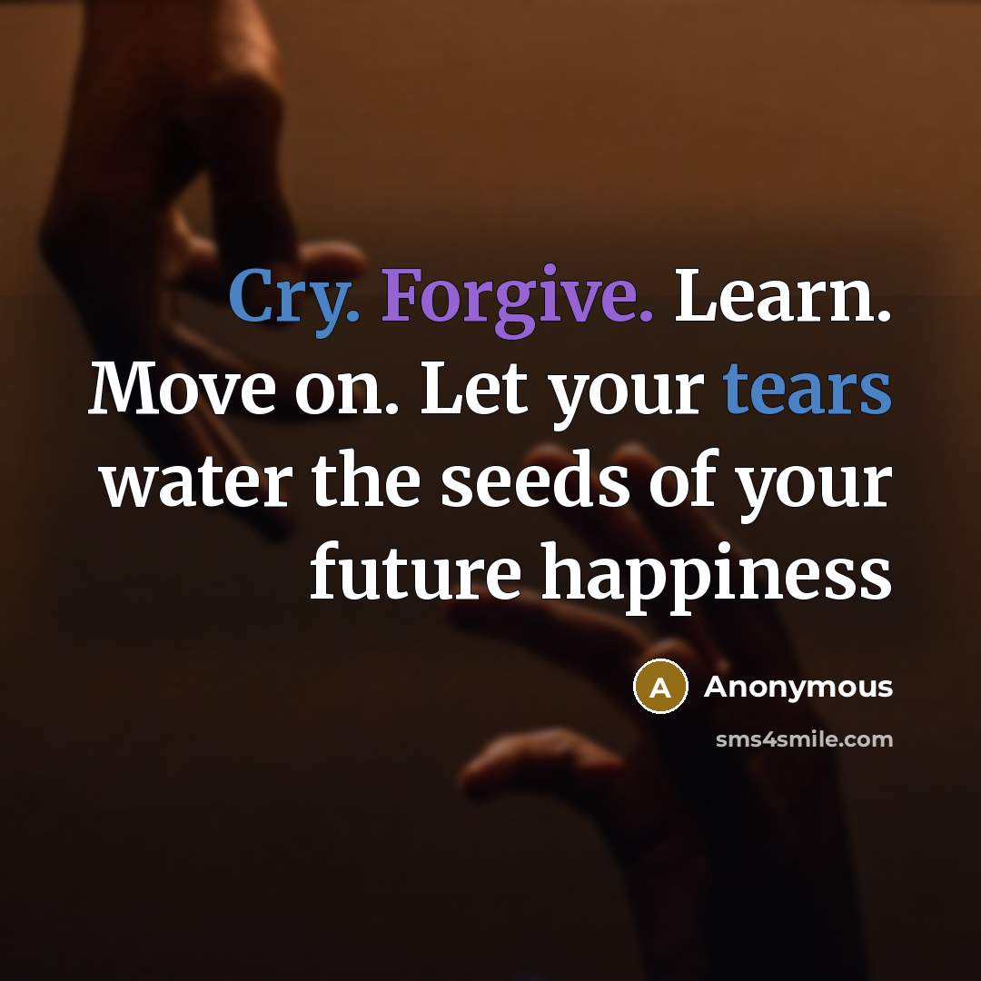 “Cry. Forgive. Learn. Move on. Let your tears water the seeds of your future happiness” quote by Anonymous