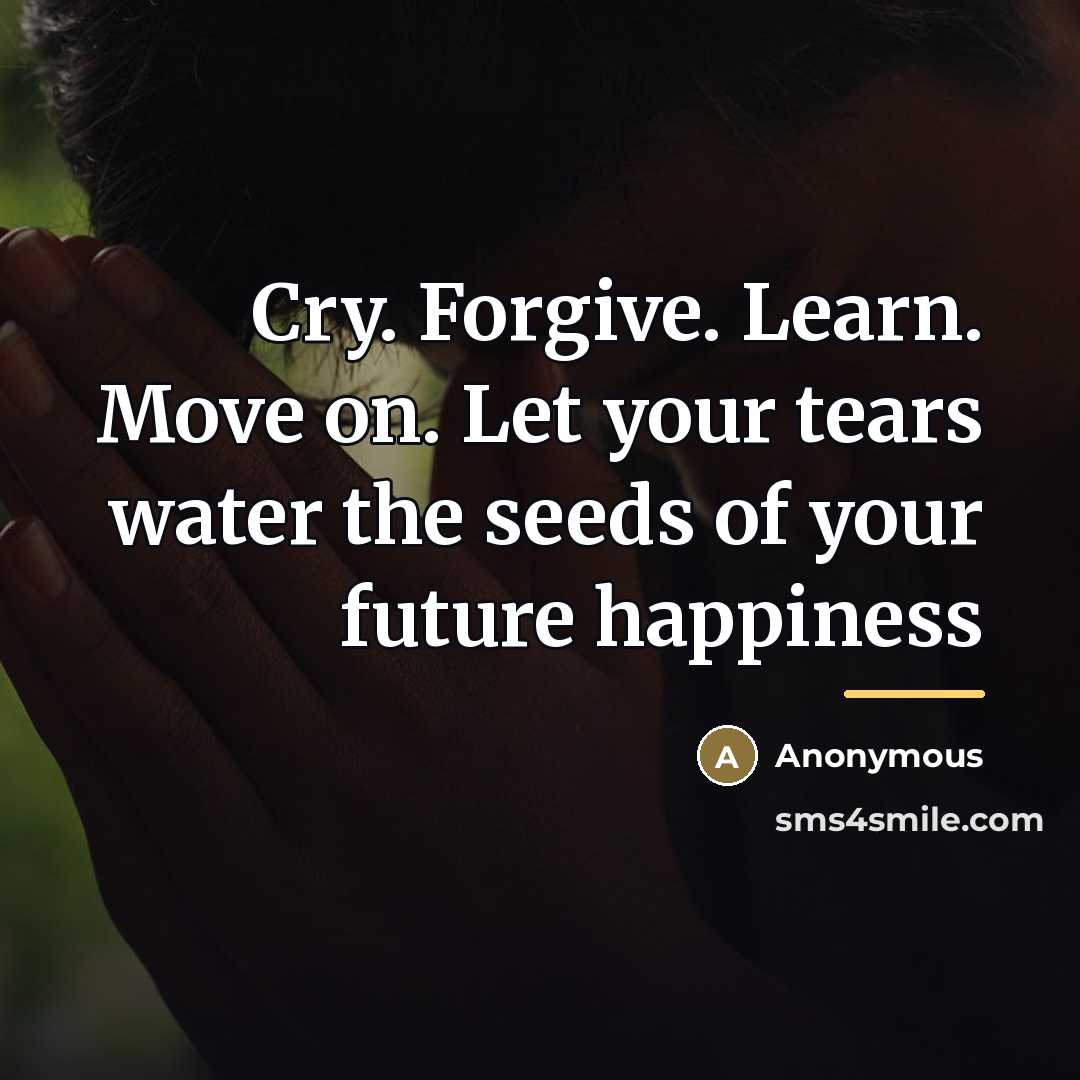 “Cry. Forgive. Learn. Move on. Let your tears water the…” quote by Anonymous