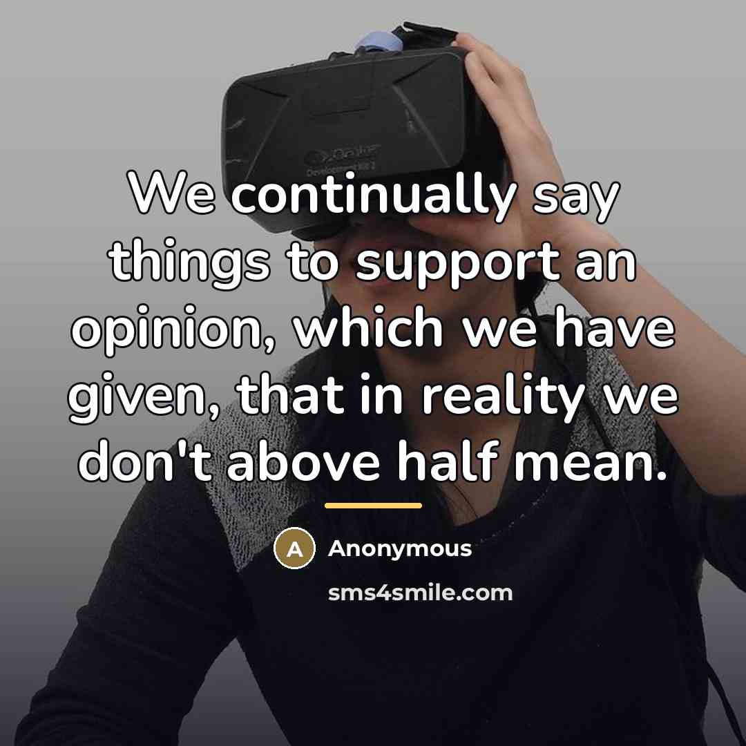“We continually say things to support an opinion, which we…” quote by Anonymous