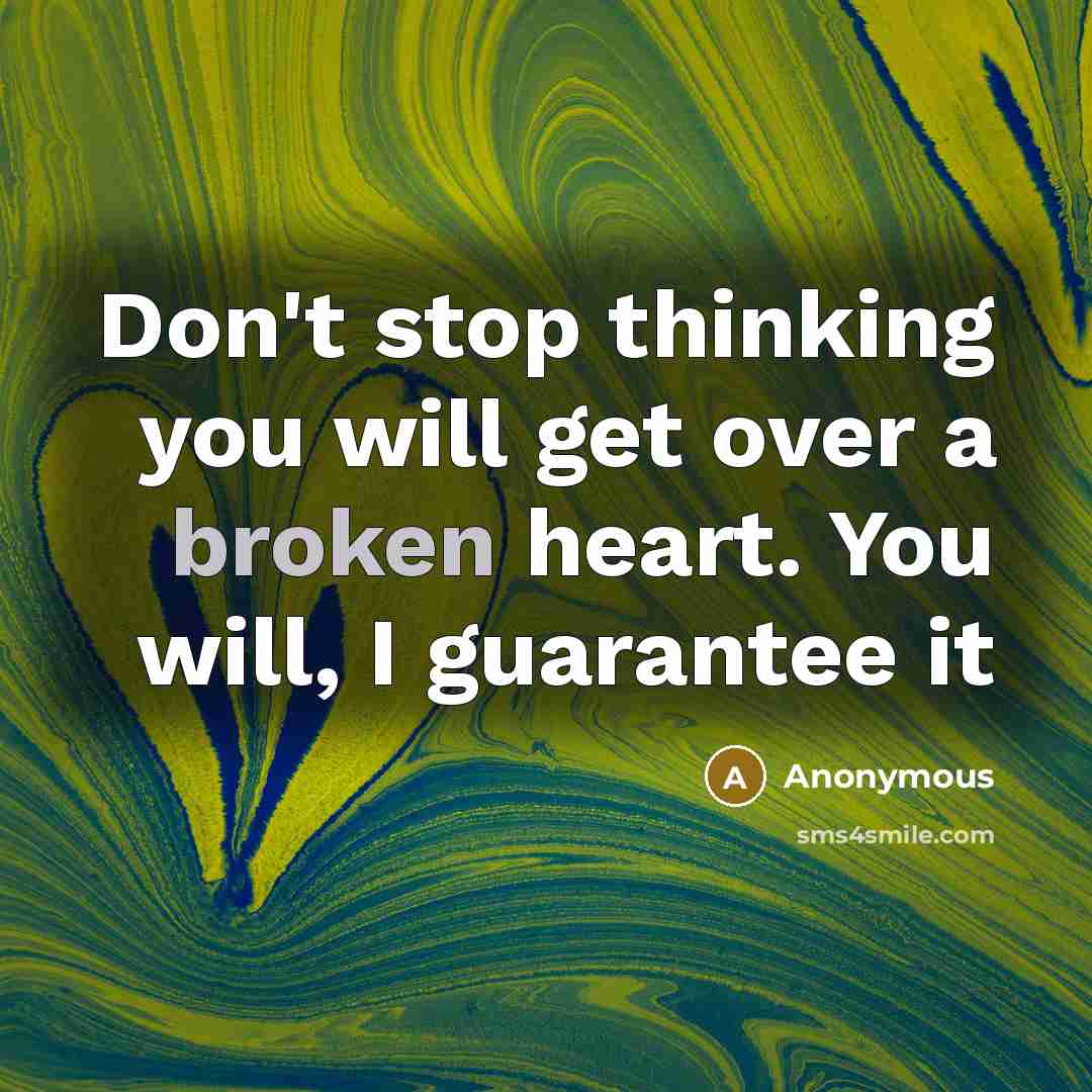 “Don't stop thinking you will get over a broken heart. You will, I guarantee it” quote by Anonymous