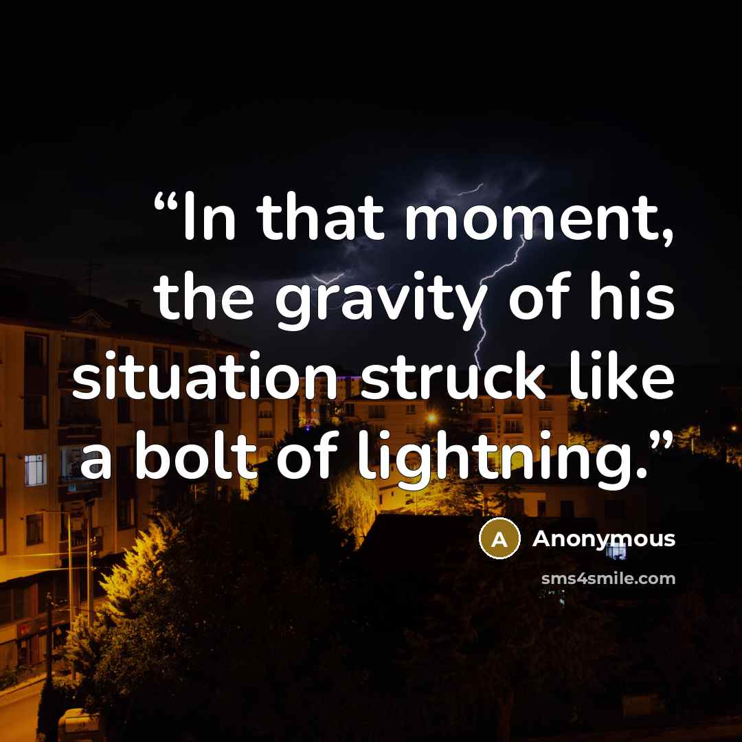 “In that moment, the gravity of his situation struck like a bolt of lightning.” quote by Anonymous