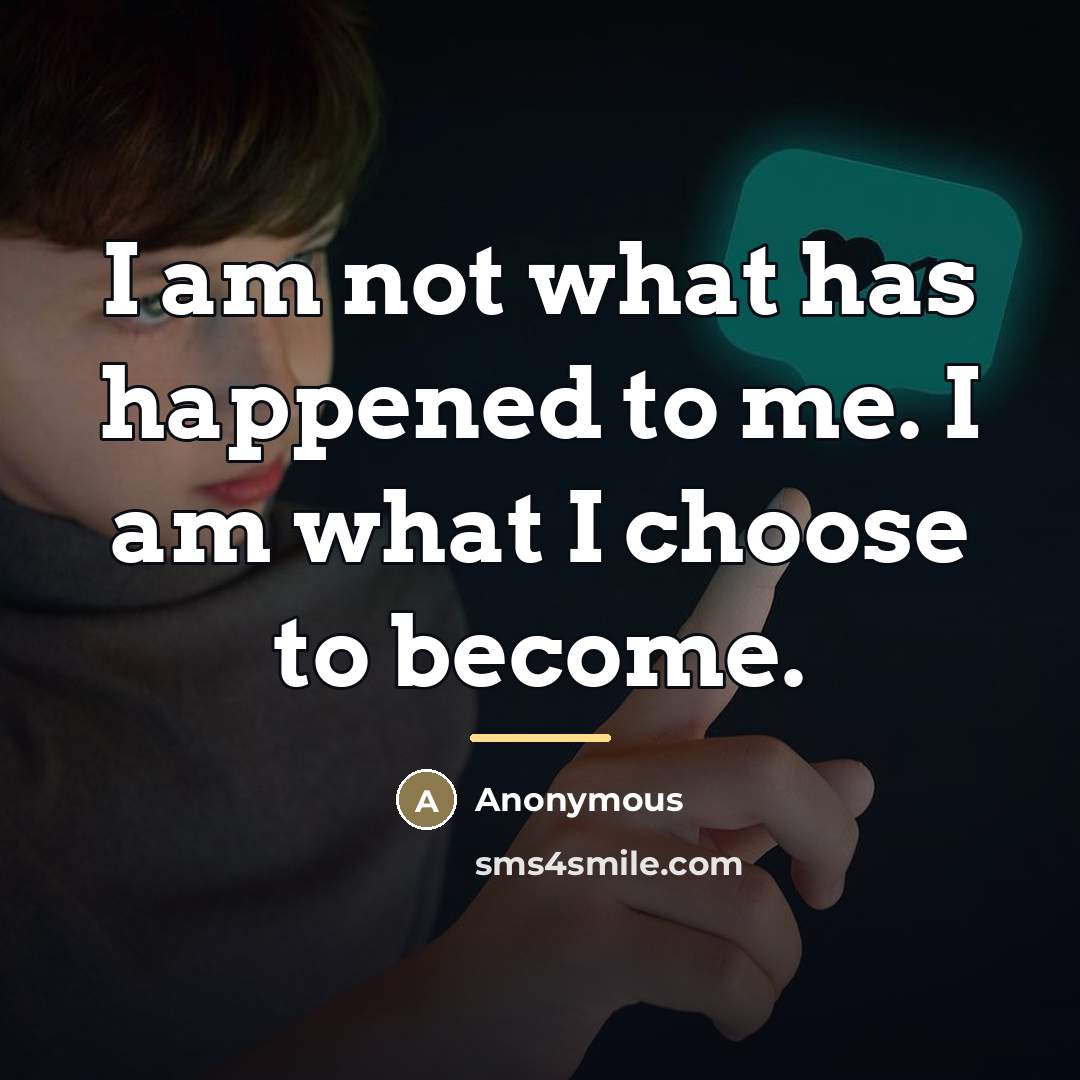“I am not what has happened to me. I am what I choose to become.” quote by Anonymous