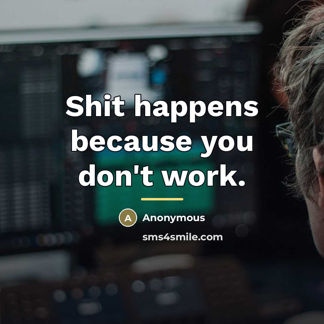 “Shit happens because you don't work.…” quote by Anonymous