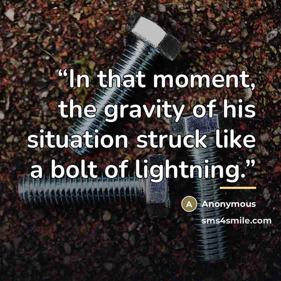 “In that moment, the gravity of his situation struck like a bolt of lightning.” quote by Anonymous