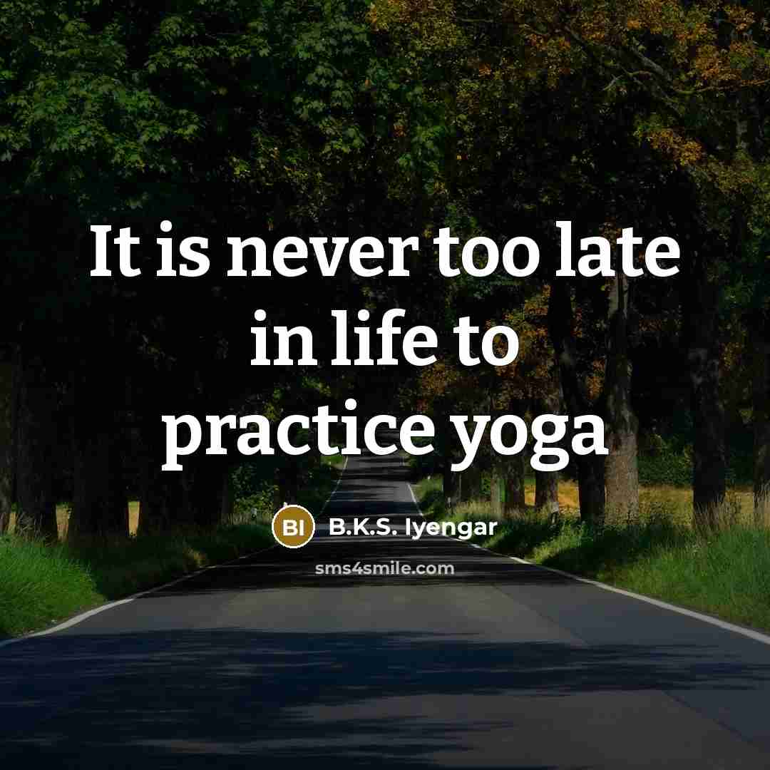 “It is never too late in life to practice yoga…” quote by B.K.S. Iyengar