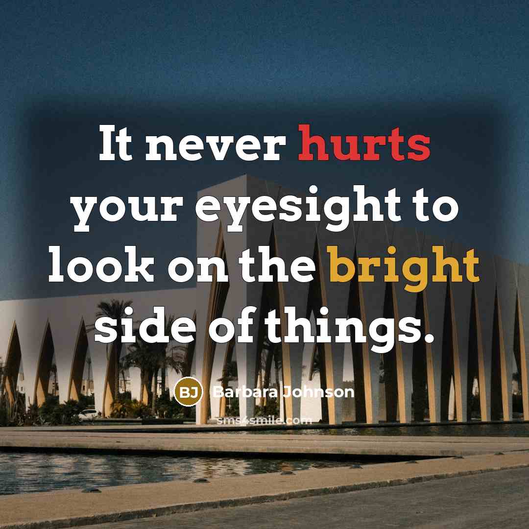 “It never hurts your eyesight to look on the bright side of things.” quote by Barbara Johnson