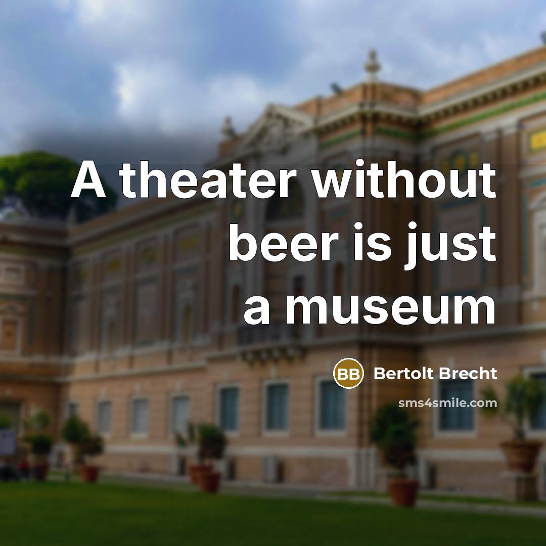 “A theater without beer is just a museum…” quote by Bertolt Brecht