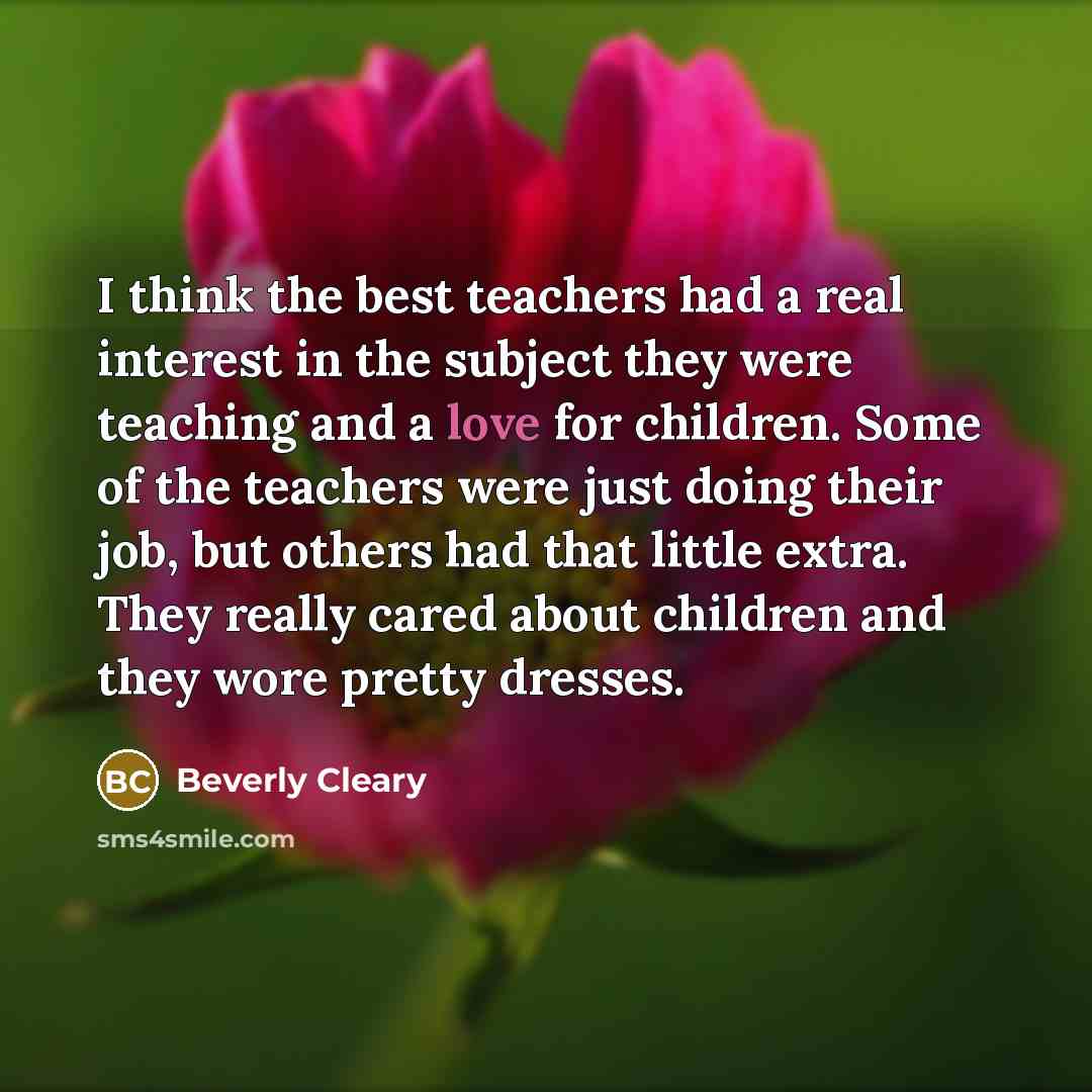 “I think the best teachers had a real interest in…” quote by Beverly Cleary