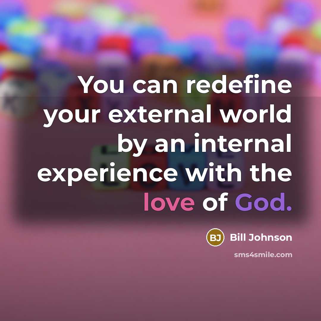 “You can redefine your external world by an internal experience with the love of God.” quote by Bill Johnson
