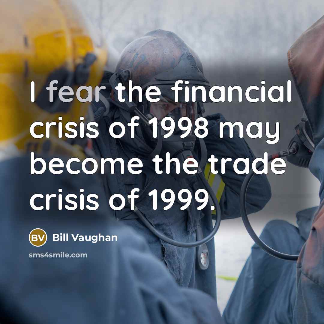 “I fear the financial crisis of 1998 may become the trade crisis of 1999.” quote by Bill Vaughan