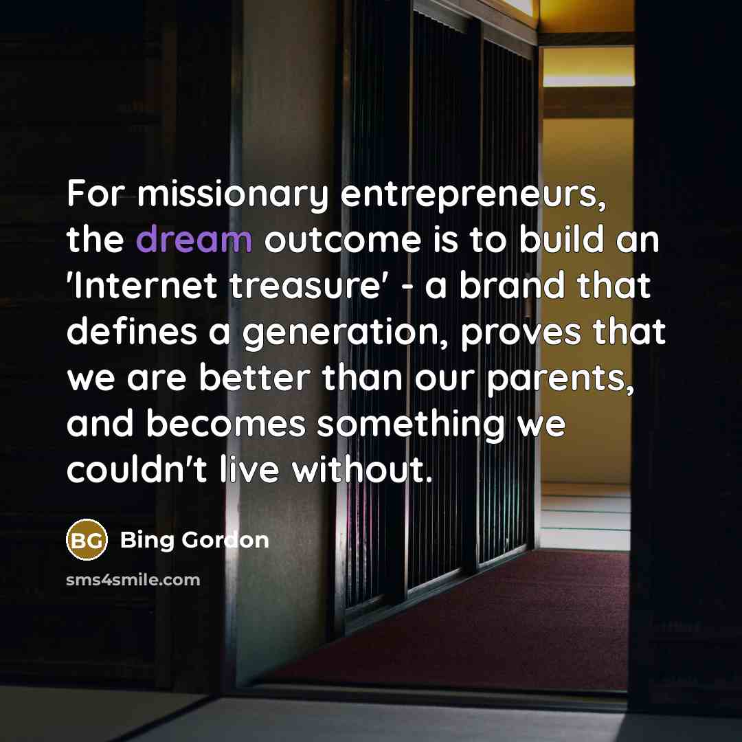 “For missionary entrepreneurs, the dream outcome is to build an…” quote by Bing Gordon