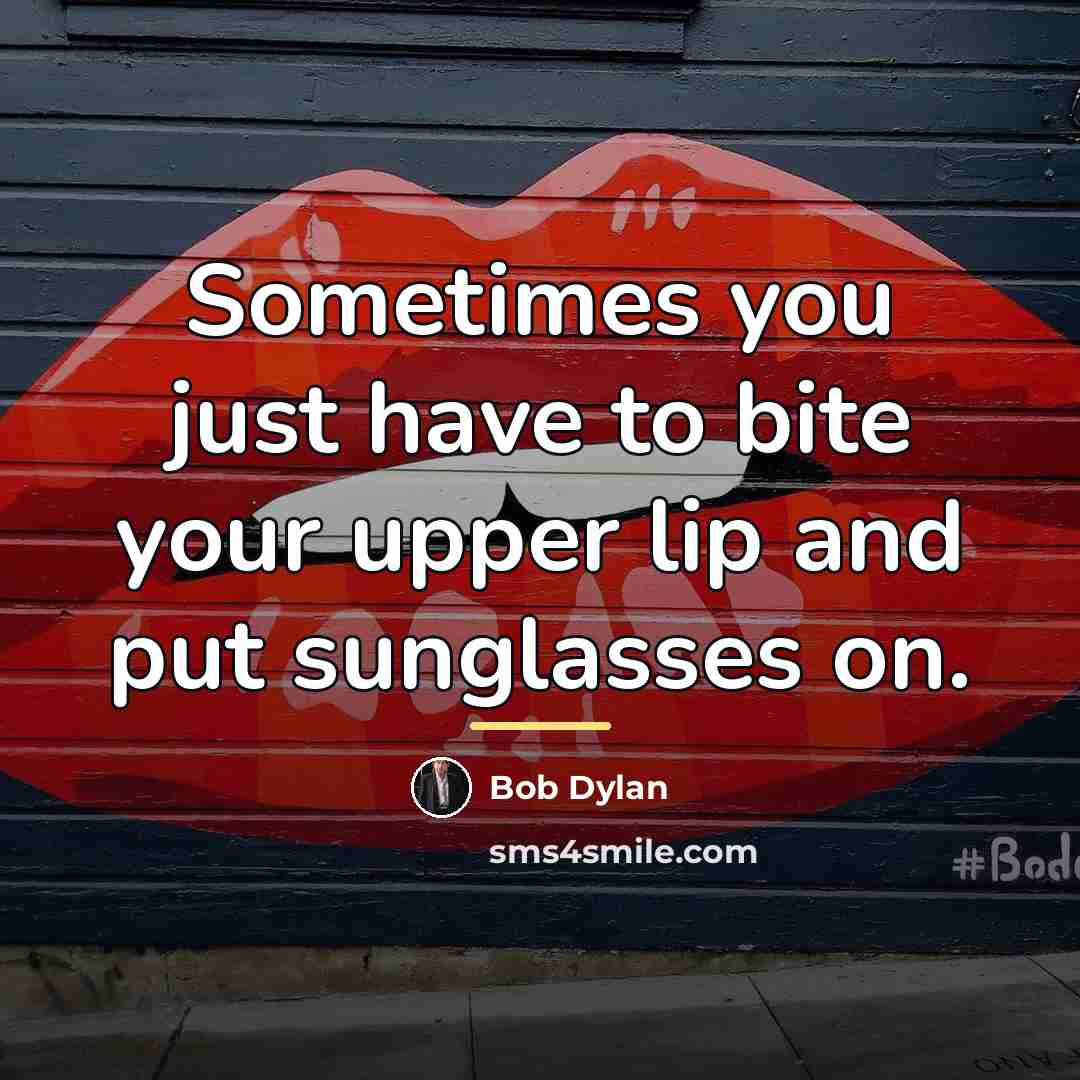 “Sometimes you just have to bite your upper lip and…” quote by Bob Dylan