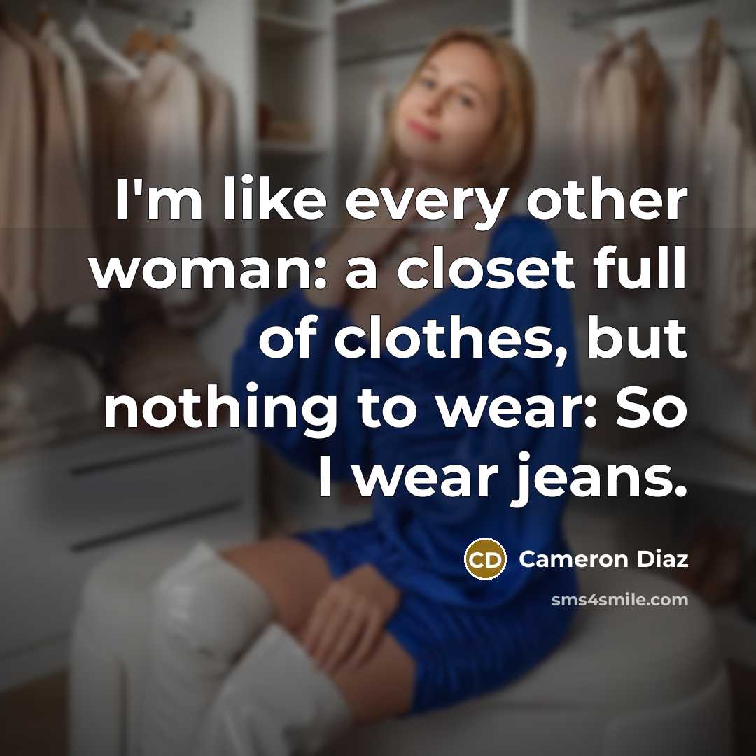 “I'm like every other woman: a closet full of clothes, but nothing to wear: So I wear jeans.” quote by Cameron Diaz