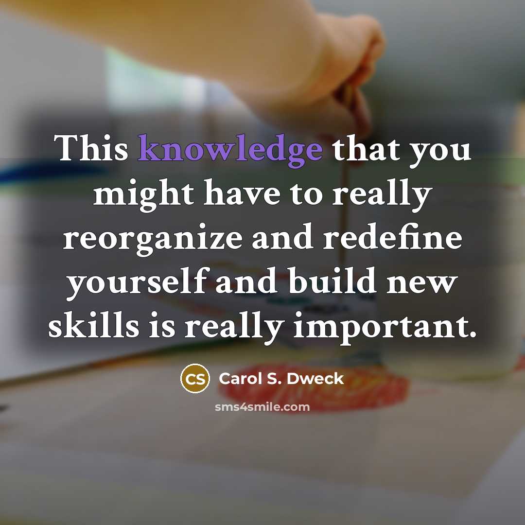“This knowledge that you might have to really reorganize and…” quote by Carol S. Dweck