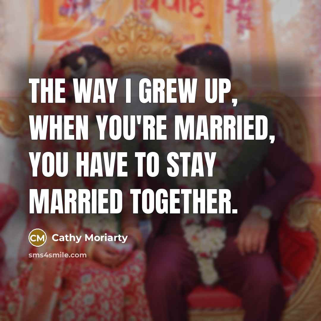 “The way I grew up, when you're married, you have…” quote by Cathy Moriarty