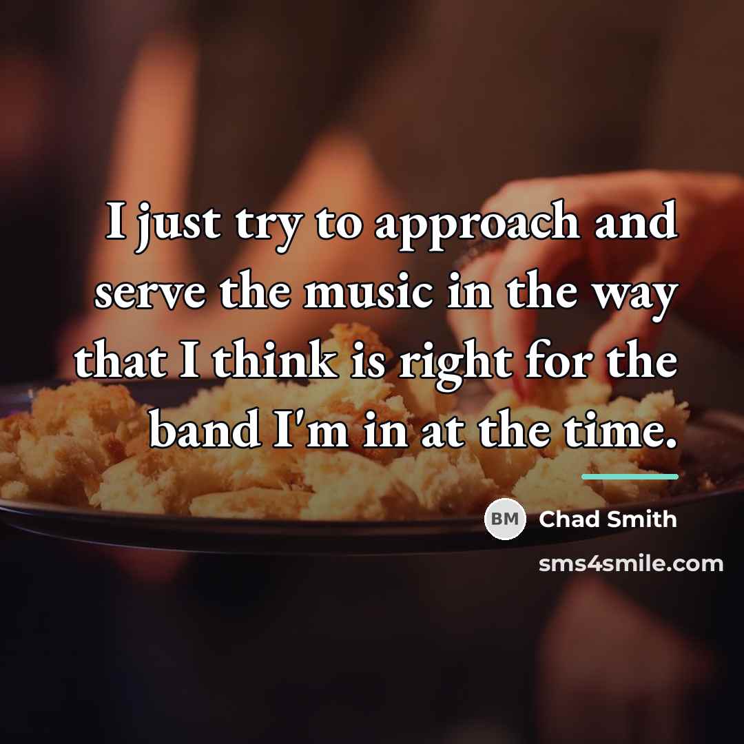“I just try to approach and serve the music in…” quote by Chad Smith