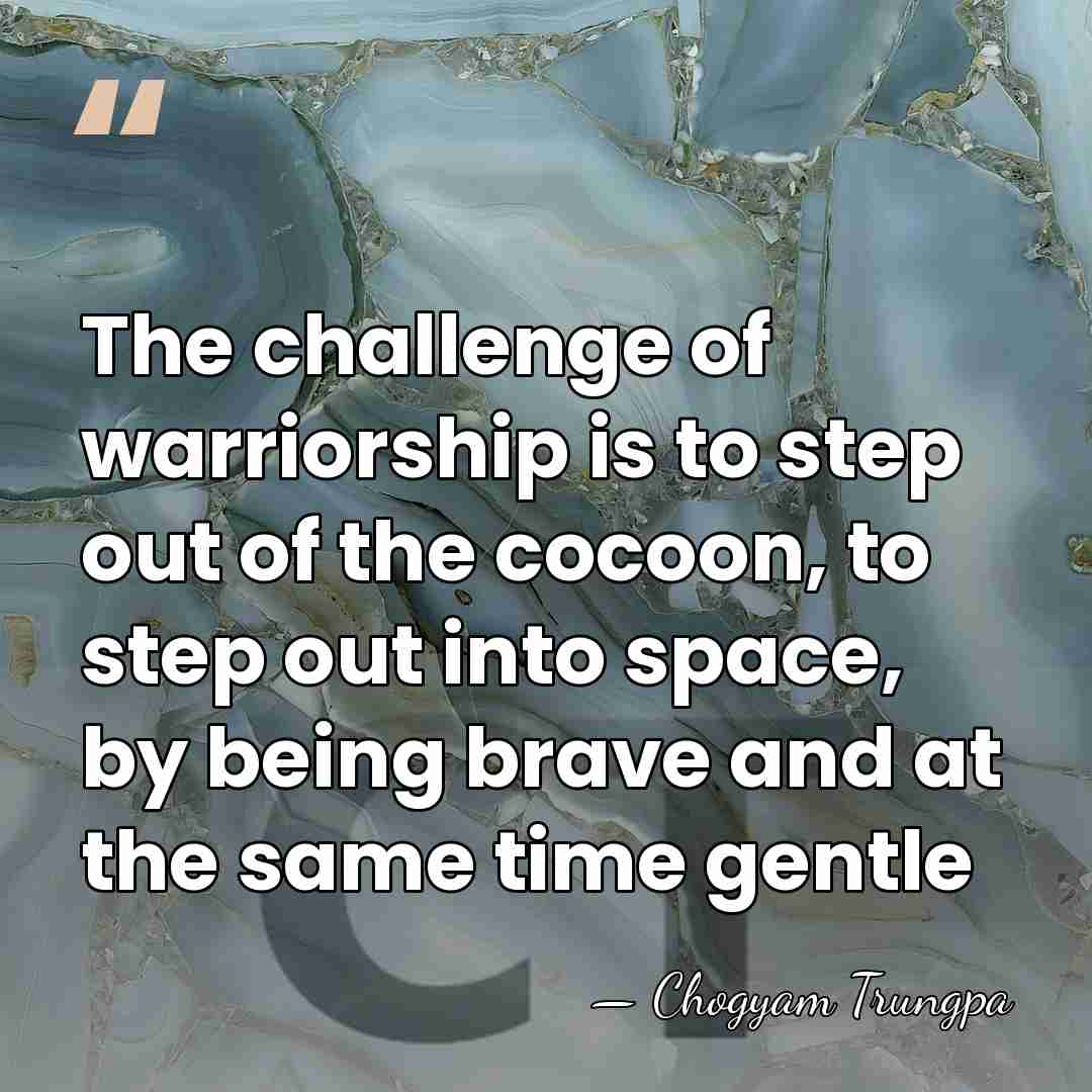The challenge of warriorship is to step out of the cocoon, to&hellip; - Chogyam Trungpa
