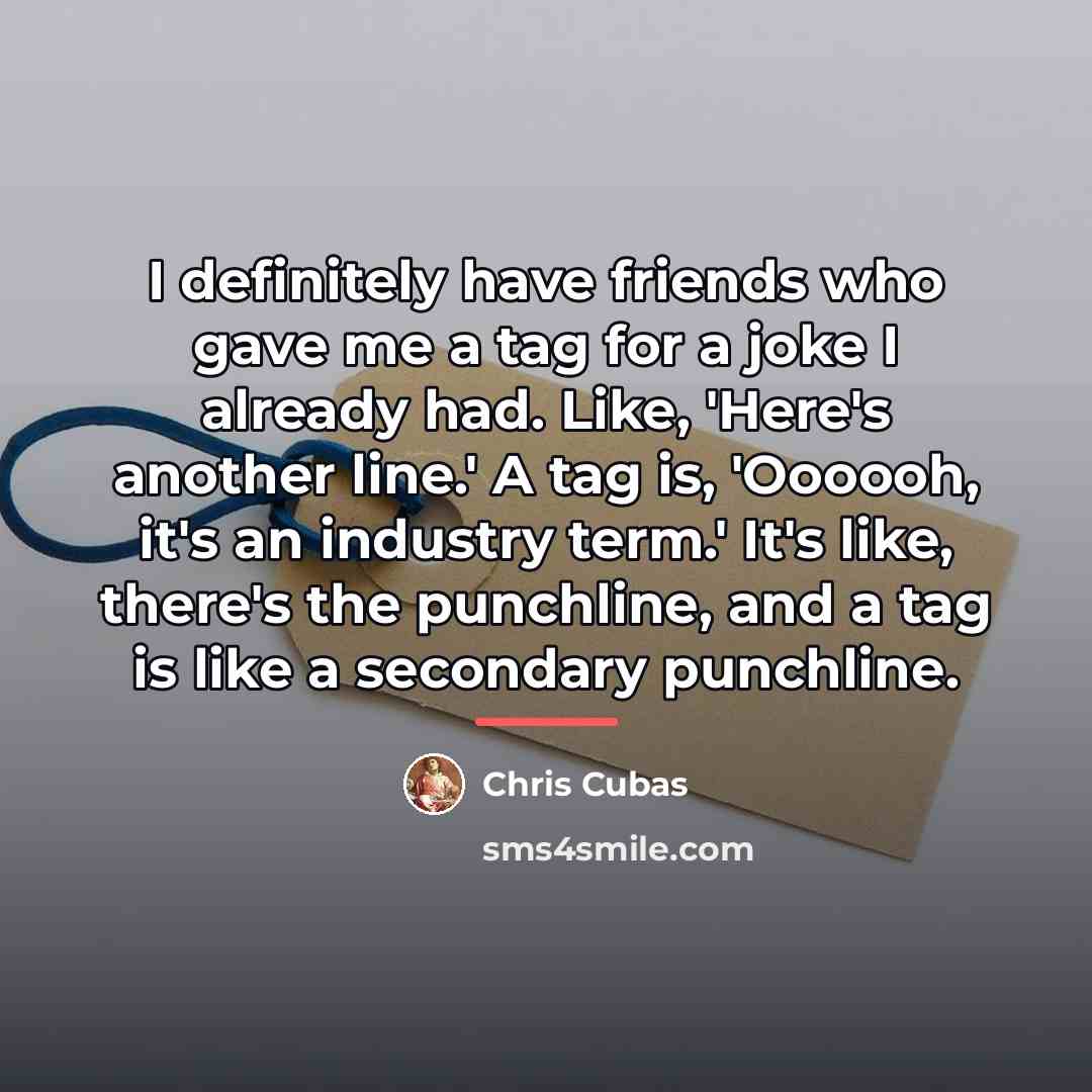 “I definitely have friends who gave me a tag for…” quote by Chris Cubas