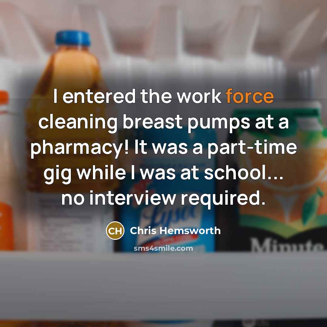 “I entered the work force cleaning breast pumps at a…” quote by Chris Hemsworth