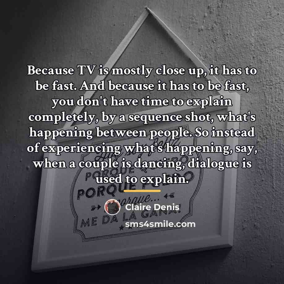“Because TV is mostly close up, it has to be…” quote by Claire Denis
