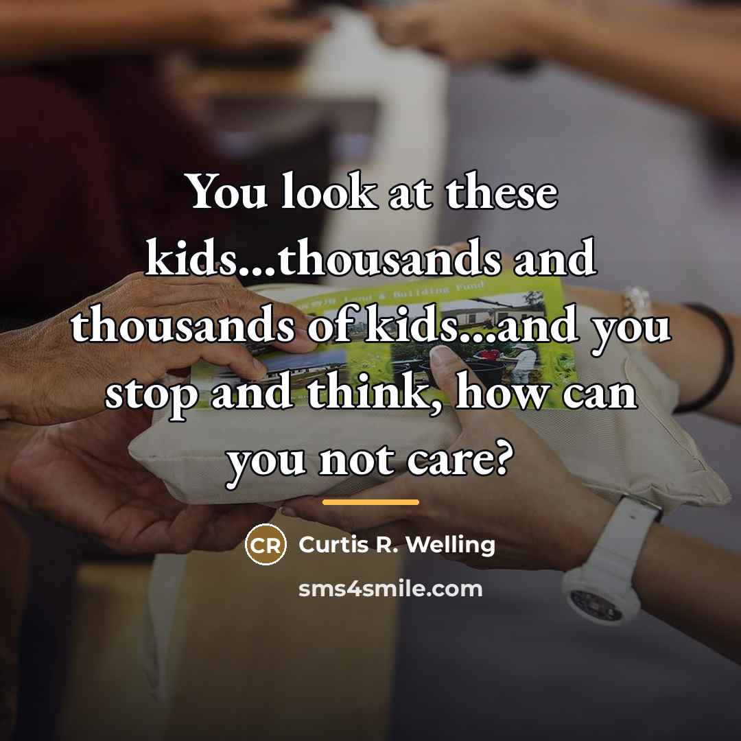 “You look at these kids...thousands and thousands of kids...and you…” quote by Curtis R. Welling