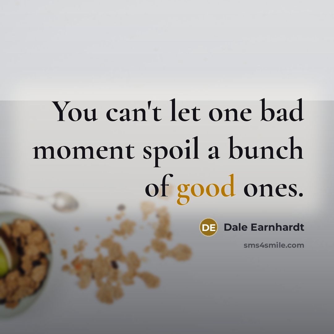 “You can't let one bad moment spoil a bunch of…” quote by Dale Earnhardt