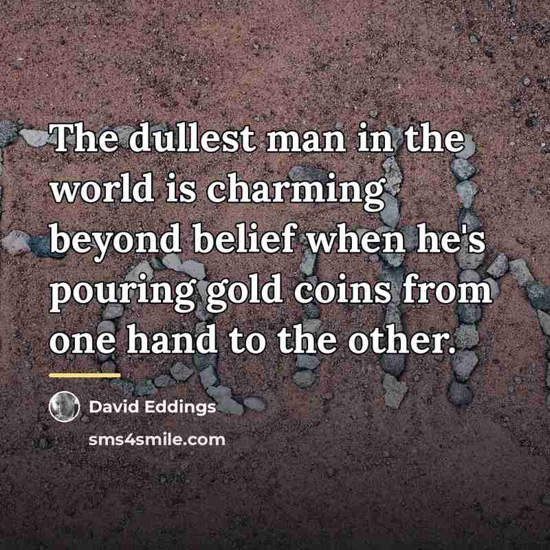 “The dullest man in the world is charming beyond belief…” quote by David Eddings