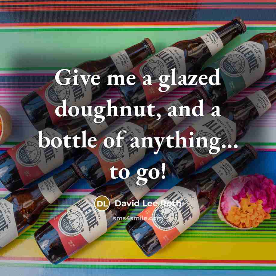 “Give me a glazed doughnut, and a bottle of anything...…” quote by David Lee Roth