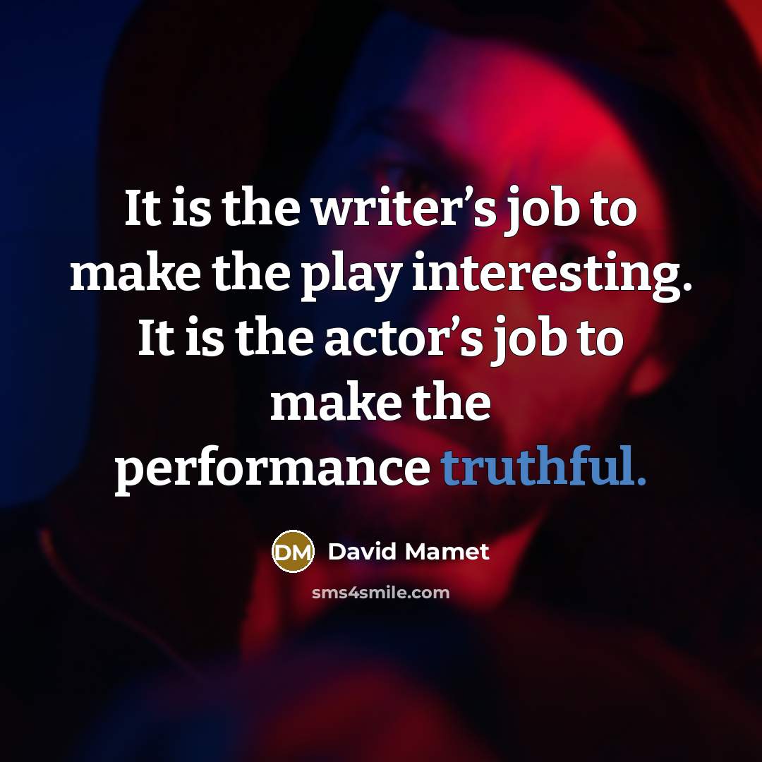 “It is the writer’s job to make the play interesting. It is the actor’s job to make the performance truthful.” quote by David Mamet
