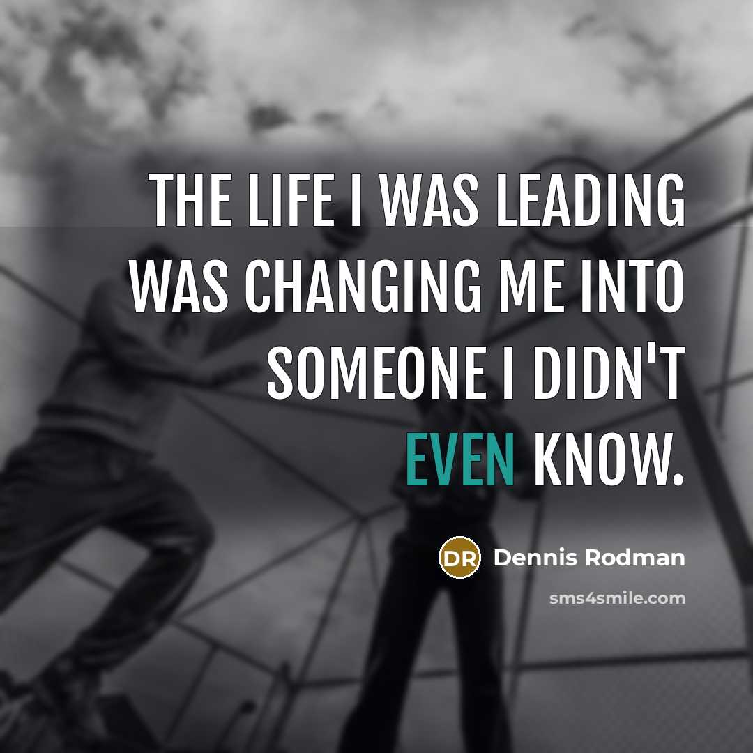 “The life I was leading was changing me into someone…” quote by Dennis Rodman