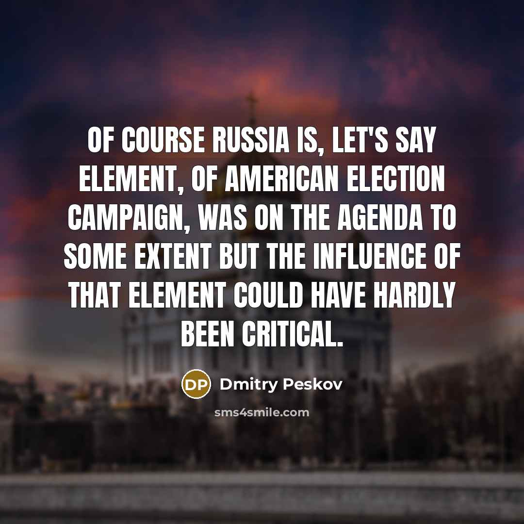 “Of course Russia is, let's say element, of American election…” quote by Dmitry Peskov