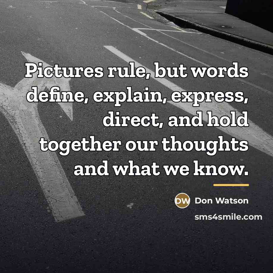 “Pictures rule, but words define, explain, express, direct, and hold…” quote by Don Watson
