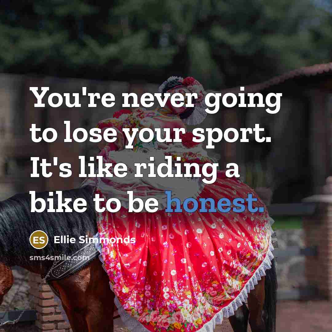 “You're never going to lose your sport. It's like riding…” quote by Ellie Simmonds
